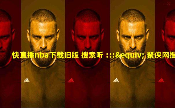 快直播nba下载旧版 搜索听 :::≡ 聚侠网搜